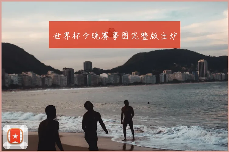 世界杯今晚赛事图完整版出炉