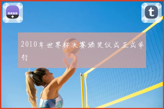2010年世界杯决赛颁奖仪式正式举行