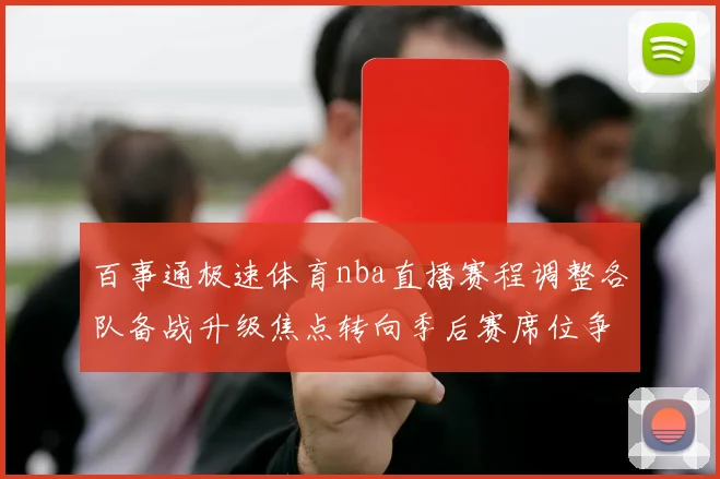 百事通极速体育nba直播赛程调整各队备战升级焦点转向季后赛席位争夺