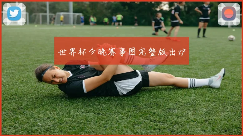 世界杯今晚赛事图完整版出炉