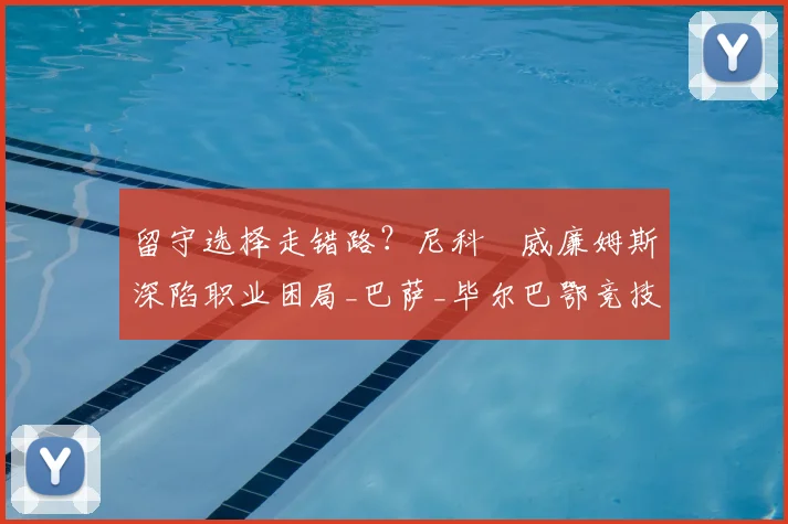 留守选择走错路？尼科・威廉姆斯深陷职业困局_巴萨_毕尔巴鄂竞技_赛季
