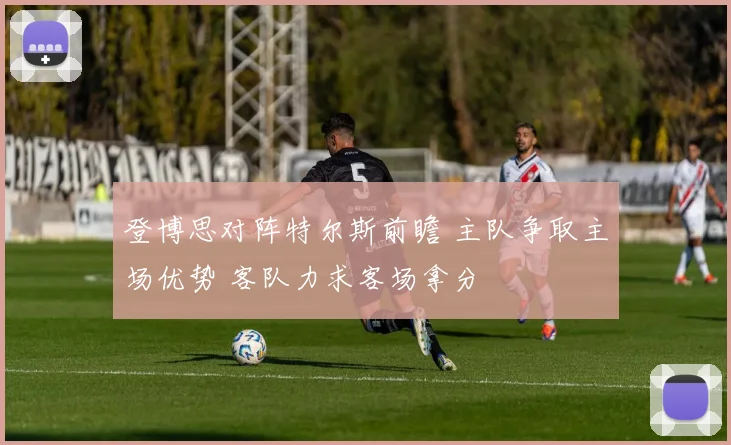 登博思对阵特尔斯前瞻 主队争取主场优势 客队力求客场拿分