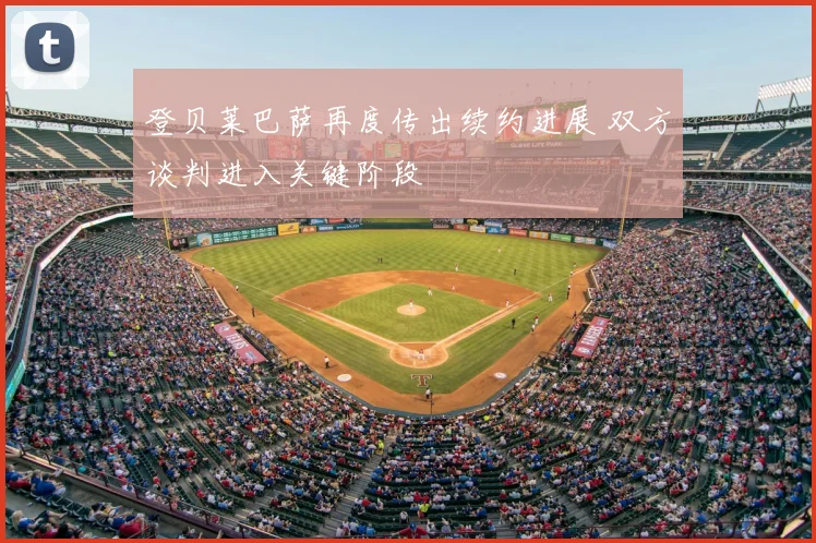 登贝莱巴萨再度传出续约进展 双方谈判进入关键阶段