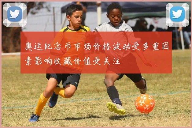 奥运纪念币市场价格波动受多重因素影响收藏价值受关注