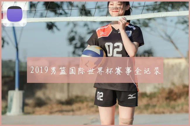 2019男篮国际世界杯赛事全记录