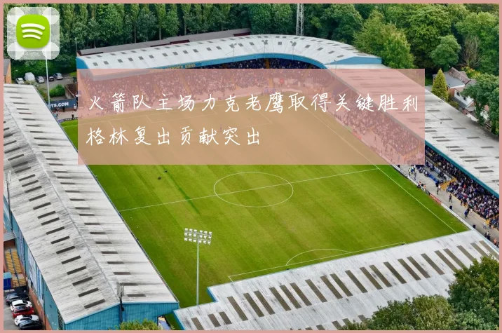 火箭队主场力克老鹰取得关键胜利格林复出贡献突出