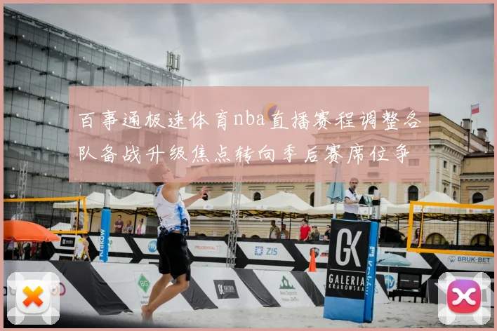 百事通极速体育nba直播赛程调整各队备战升级焦点转向季后赛席位争夺
