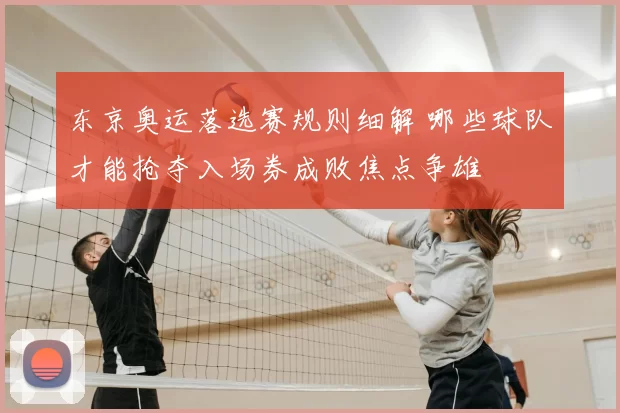 东京奥运落选赛规则细解 哪些球队才能抢夺入场券成败焦点争雄