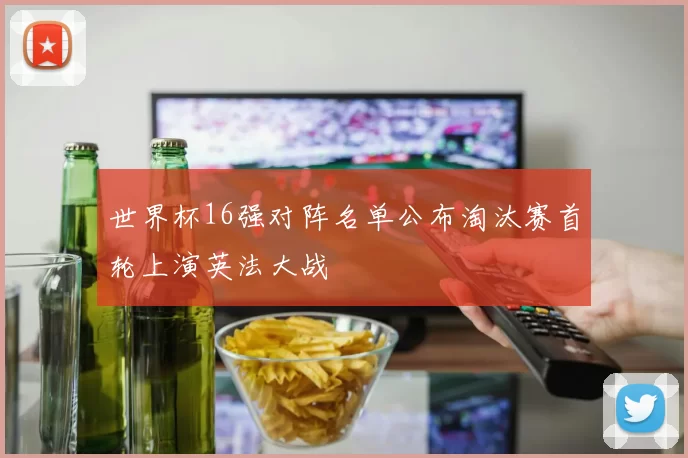 世界杯16强对阵名单公布淘汰赛首轮上演英法大战