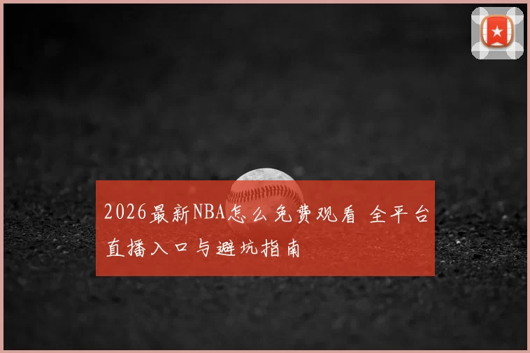 2026最新NBA怎么免费观看 全平台直播入口与避坑指南