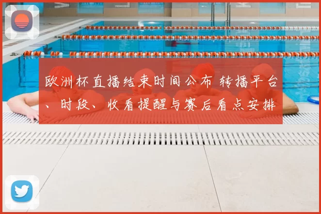 欧洲杯直播结束时间公布 转播平台、时段、收看提醒与赛后看点安排