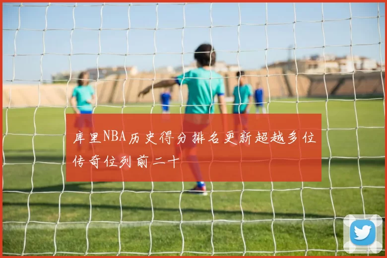 库里NBA历史得分排名更新超越多位传奇位列前二十