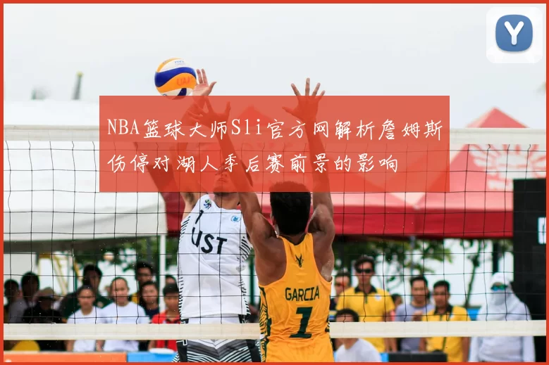 NBA篮球大师Sli官方网解析詹姆斯伤停对湖人季后赛前景的影响