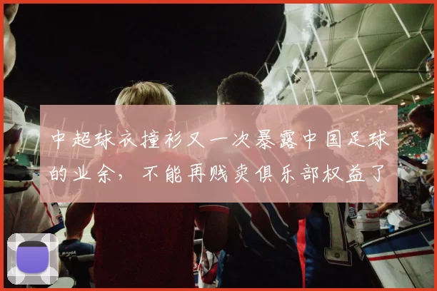 中超球衣撞衫又一次暴露中国足球的业余，不能再贱卖俱乐部权益了