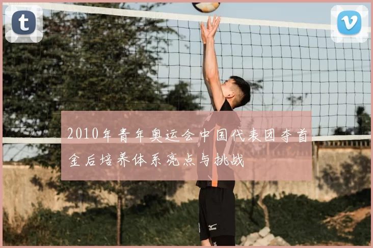 2010年青年奥运会中国代表团夺首金后培养体系亮点与挑战