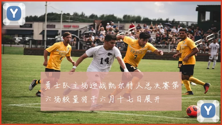 勇士队主场迎战凯尔特人总决赛第六场较量将于六月十七日展开