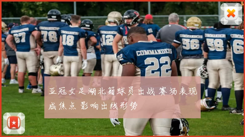 亚冠女足湖北籍球员出战 赛场表现成焦点 影响出线形势