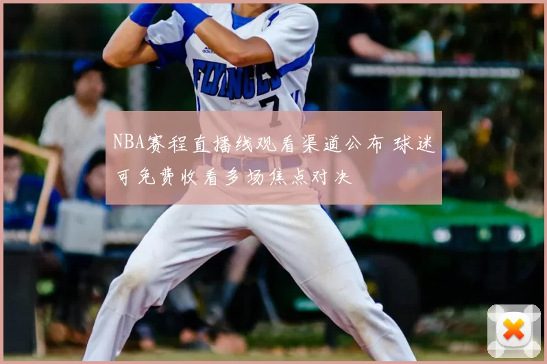 NBA赛程直播线观看渠道公布 球迷可免费收看多场焦点对决