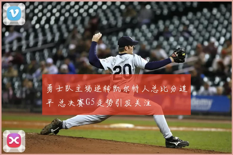 勇士队主场逆转凯尔特人总比分追平 总决赛G5走势引发关注