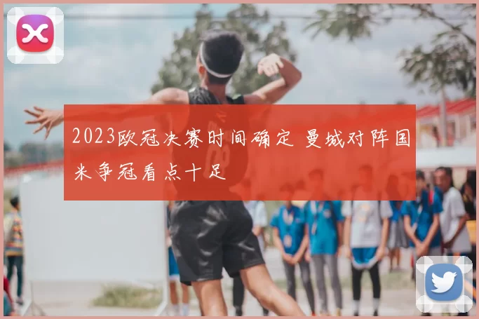 2023欧冠决赛时间确定 曼城对阵国米争冠看点十足