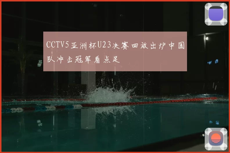 CCTV5亚洲杯U23决赛回放出炉中国队冲击冠军看点足