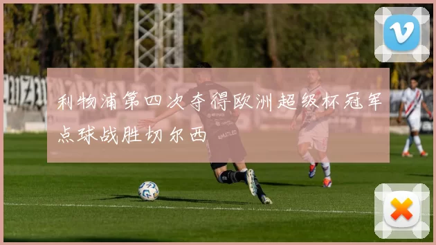 利物浦第四次夺得欧洲超级杯冠军点球战胜切尔西