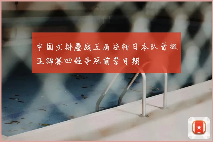 中国女排鏖战五局逆转日本队晋级亚锦赛四强争冠前景可期