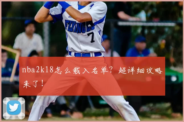 nba2k18怎么载入名单？超详细攻略来了！