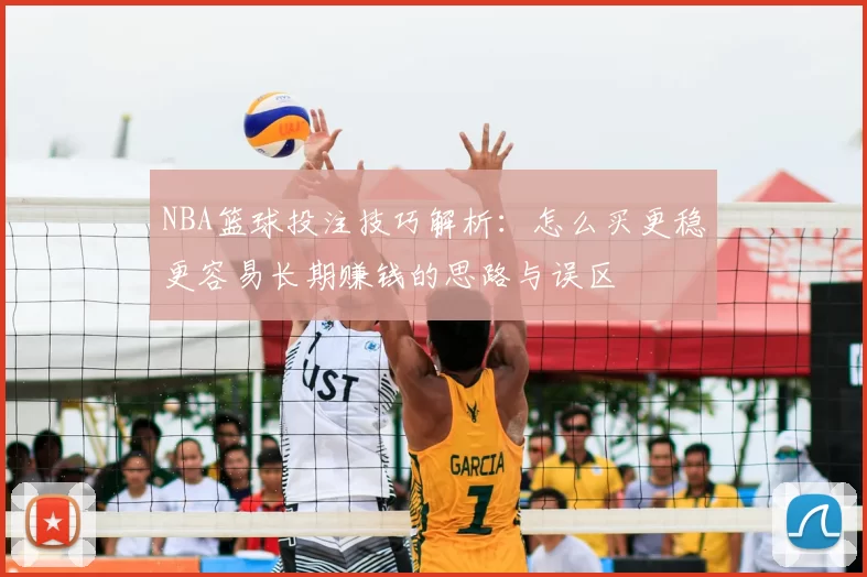 NBA篮球投注技巧解析：怎么买更稳更容易长期赚钱的思路与误区