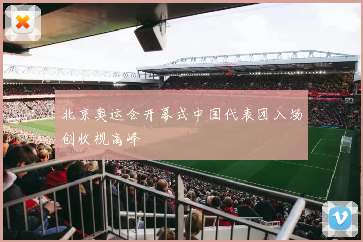 北京奥运会开幕式中国代表团入场创收视高峰