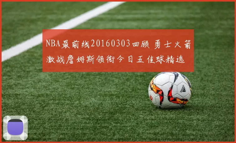NBA最前线20160303回顾 勇士火箭激战詹姆斯领衔今日五佳球精选