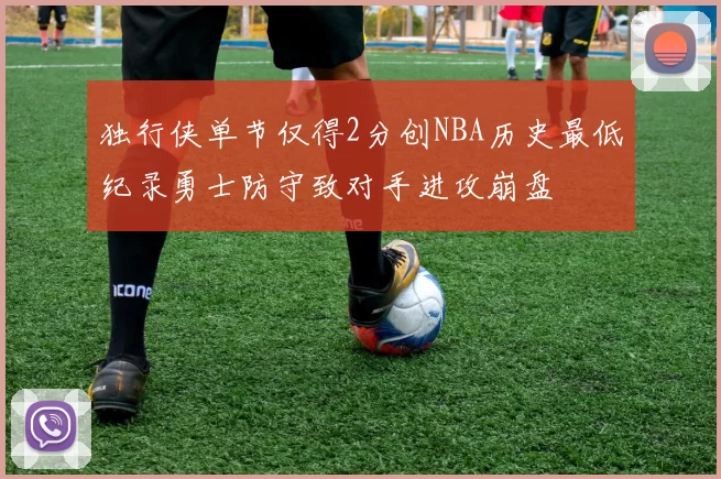 独行侠单节仅得2分创NBA历史最低纪录勇士防守致对手进攻崩盘