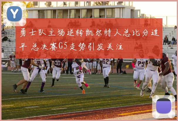 勇士队主场逆转凯尔特人总比分追平 总决赛G5走势引发关注