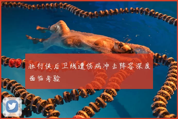 独行侠后卫线遭伤病冲击阵容深度面临考验