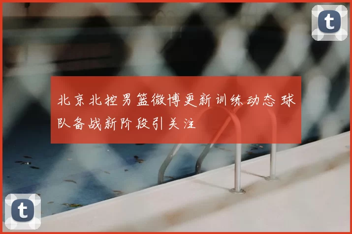 北京北控男篮微博更新训练动态 球队备战新阶段引关注