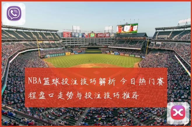 NBA篮球投注技巧解析 今日热门赛程盘口走势与投注技巧推荐