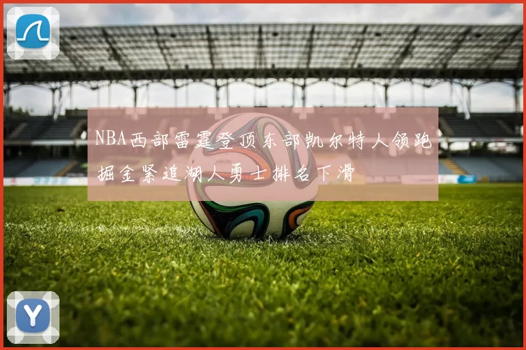 NBA西部雷霆登顶东部凯尔特人领跑掘金紧追湖人勇士排名下滑